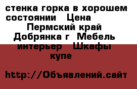  стенка горка в хорошем состоянии › Цена ­ 5 000 - Пермский край, Добрянка г. Мебель, интерьер » Шкафы, купе   